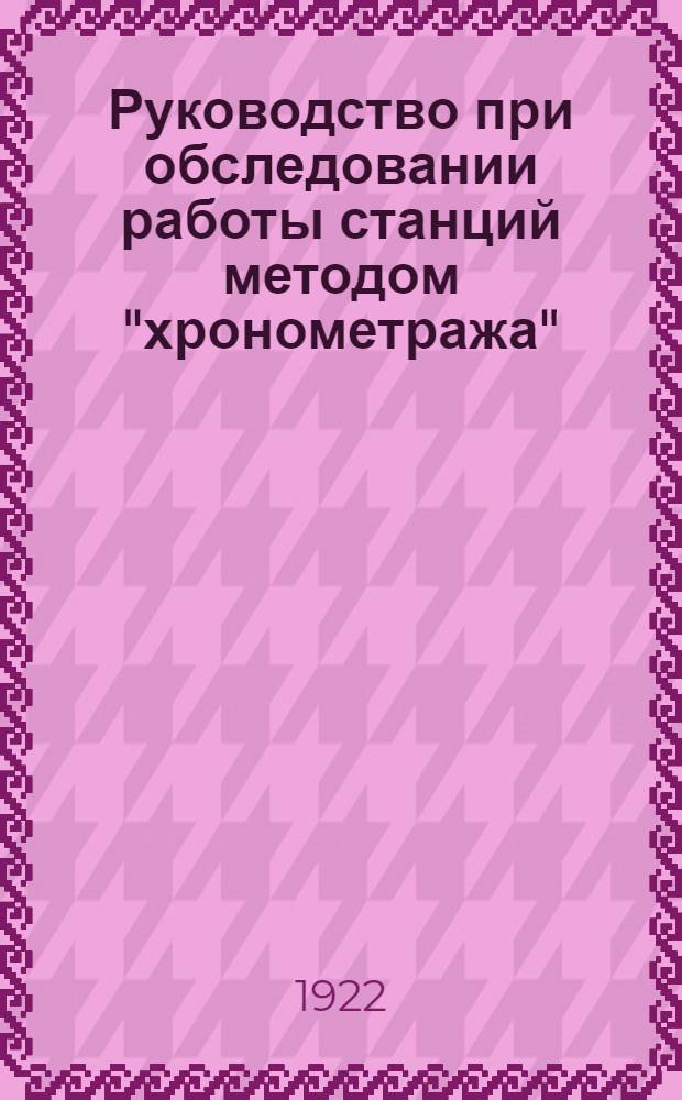 Руководство при обследовании работы станций методом "хронометража" : (Учет и нормировка работы станций и штата станцион. агентов по Службе эксплоатации)