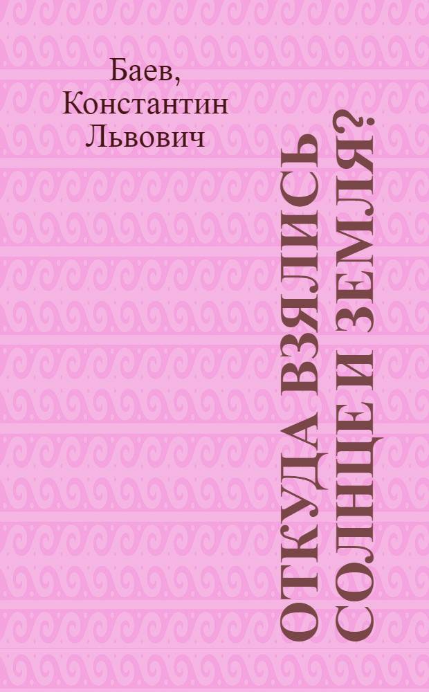 Откуда взялись солнце и земля? : С 9 рис