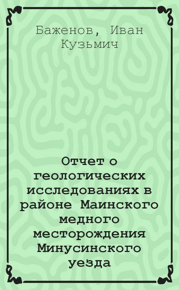 Отчет о геологических исследованиях в районе Маинского медного месторождения Минусинского уезда