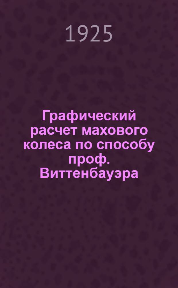 Графический расчет махового колеса по способу проф. Виттенбауэра : (Пособие по приклад. механике)