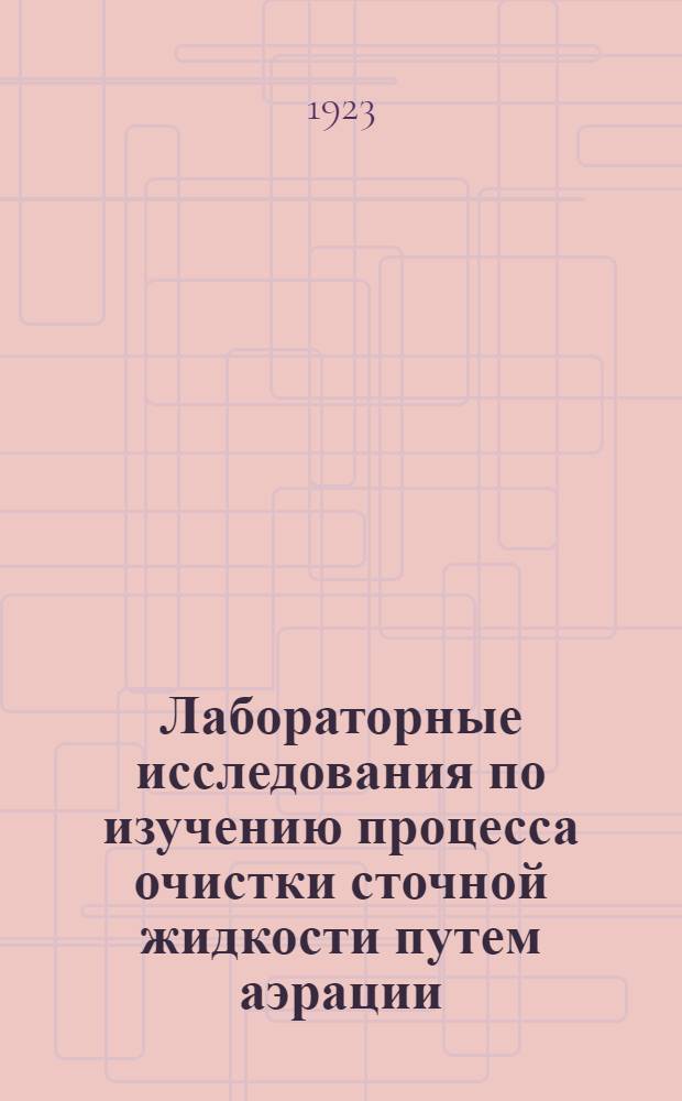 Лабораторные исследования по изучению процесса очистки сточной жидкости путем аэрации : 1916-1917 г.г