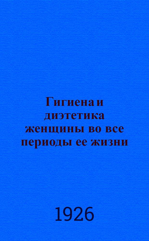 Гигиена и диэтетика женщины во все периоды ее жизни