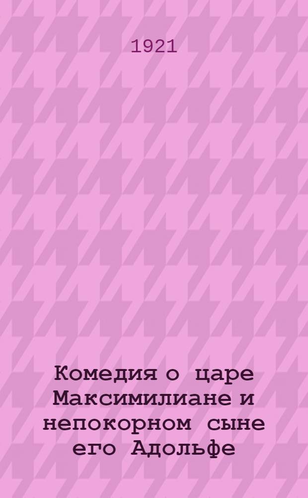 Комедия о царе Максимилиане и непокорном сыне его Адольфе