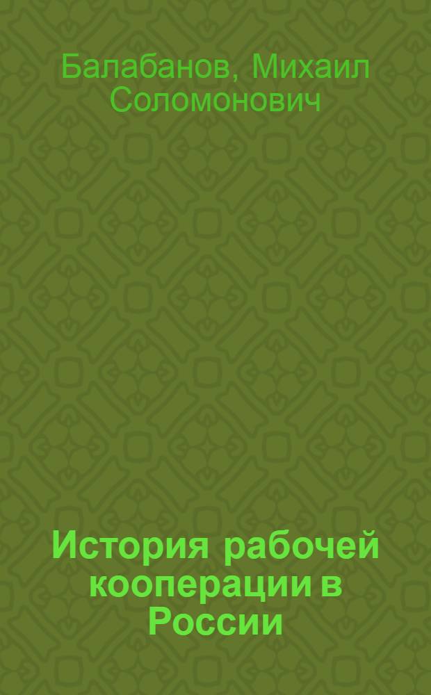 История рабочей кооперации в России : Очерки по истории рабочего кооп. движения : (1864-1917)