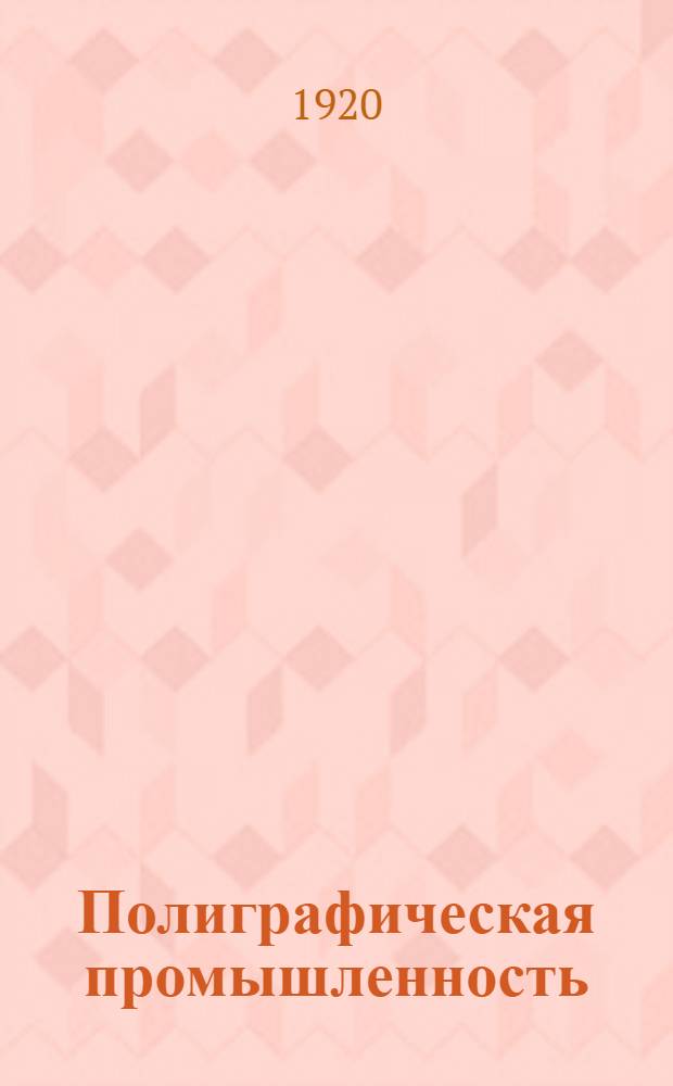 Полиграфическая промышленность : Обзор деятельности Полиграф. отд. М. Гор. СНХ за 1919 г
