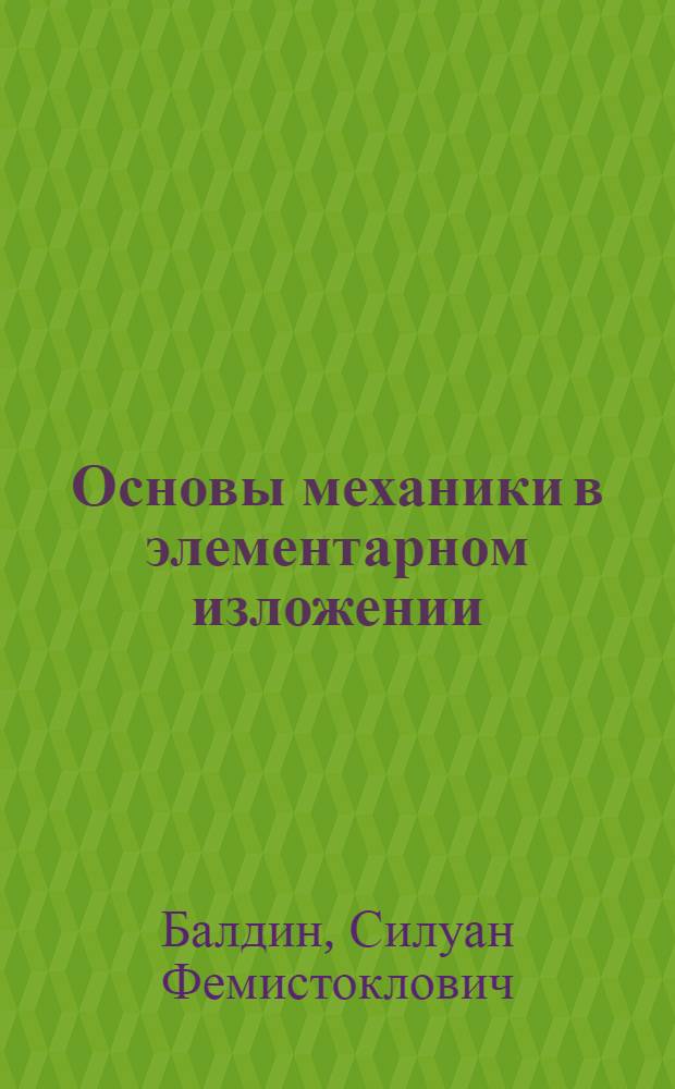 Основы механики в элементарном изложении : 89 фиг. в тексте, 159 вопр. и задач с подроб. решениями их