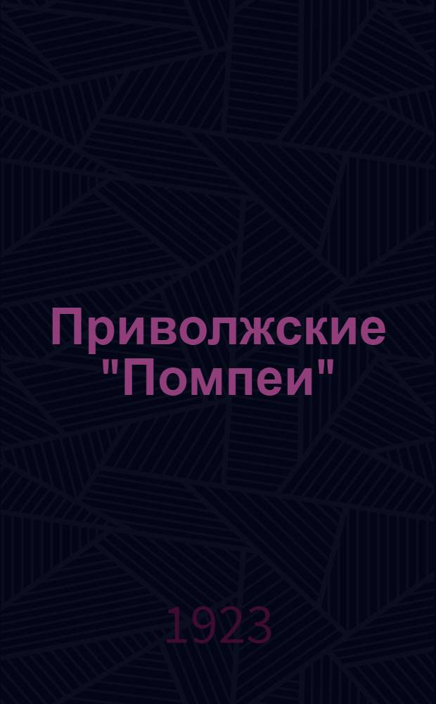 Приволжские "Помпеи" : (Опыт худож.-археол. обследования части правобереж. Сарат.-Царицын. приволж. полосы)