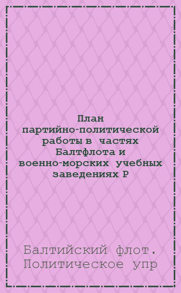 План партийно-политической работы в частях Балтфлота и военно-морских учебных заведениях Р.-К.К.Ф. на летнюю кампанию 1926 г. : (Принят X Партконф. Балтфлота)