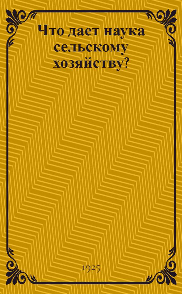 Что дает наука сельскому хозяйству? : Попул. очерк : С 10 рис. в тексте