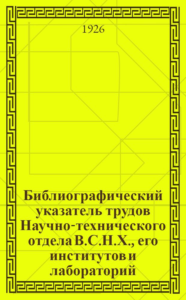 Библиографический указатель трудов Научно-технического отдела В.С.Н.Х., его институтов и лабораторий