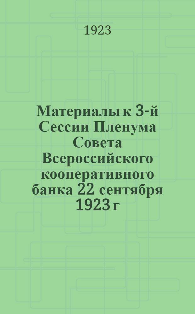 Материалы к 3-й Сессии Пленума Совета Всероссийского кооперативного банка 22 сентября 1923 г.