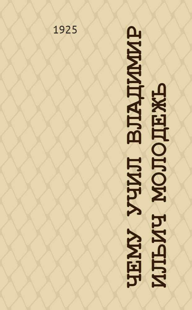 Чему учил Владимир Ильич молодежь