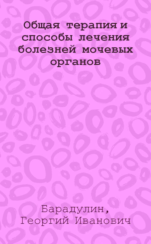 Общая терапия и способы лечения болезней мочевых органов : Для врачей и студентов