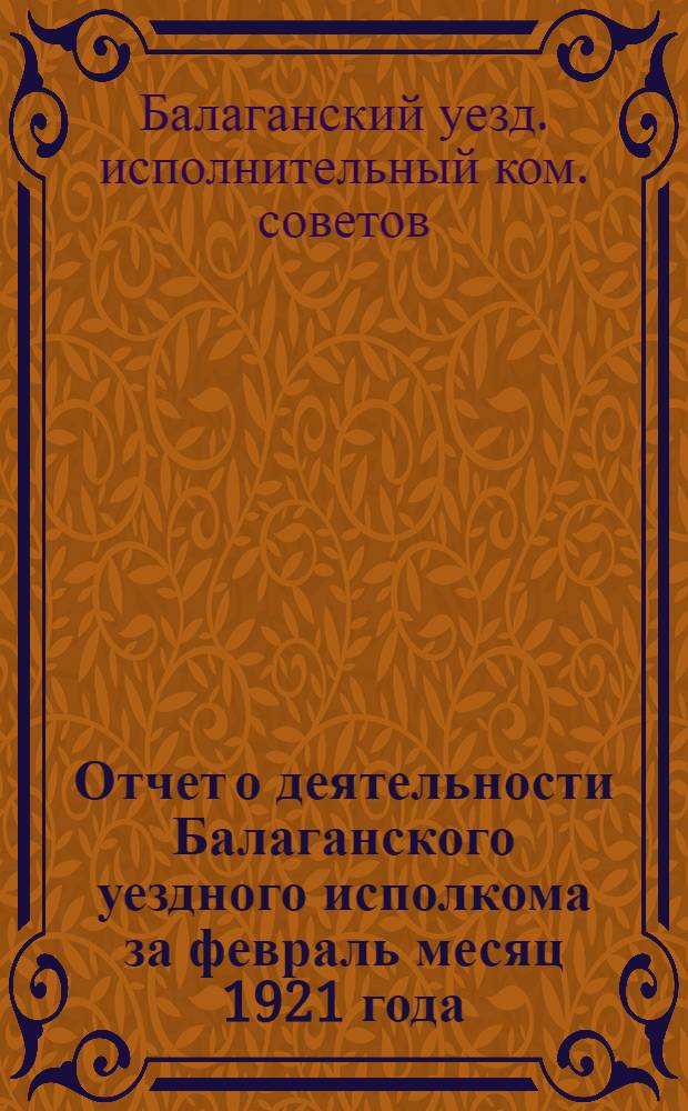 Отчет о деятельности Балаганского уездного исполкома за февраль месяц 1921 года : В Отд. упр. губисполкома