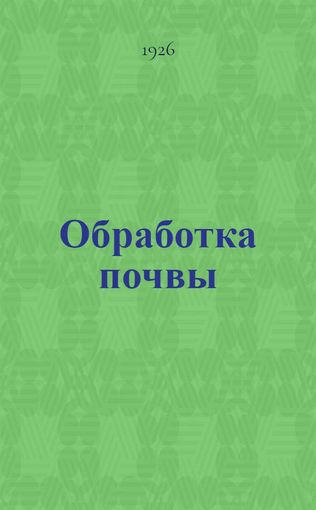 Обработка почвы : Пособие для с.-х. кружков, шк. крестьян. молодежи и для самостоят. чтения