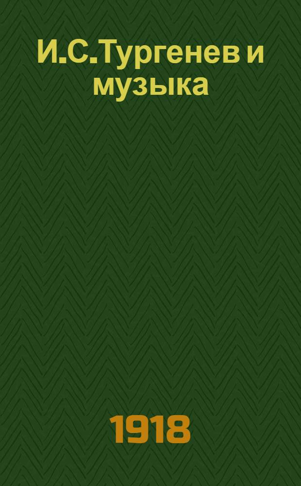 И.С.Тургенев и музыка : Докл., чит. на торжеств. заседании соедин. о-в при Ун-те св. Владимира, Нестора летописца, Ист.-лит. и О-ва исслед. искусств 28 окт. 1918 г. в день столет. годовщины со дня рождения И.С.Тургенева