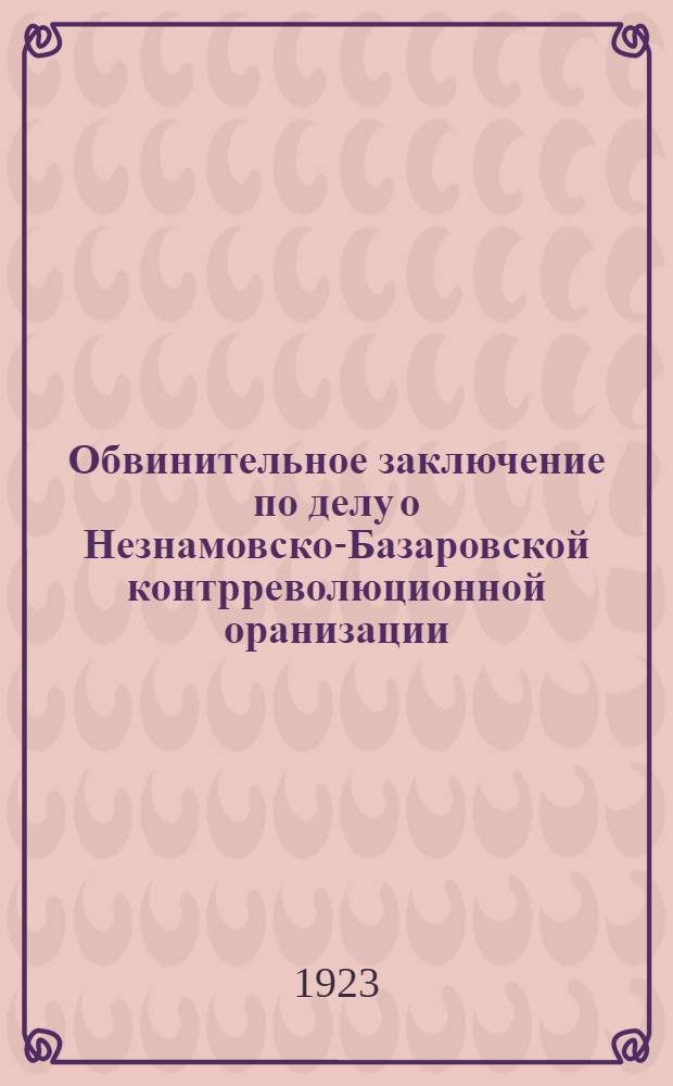 Обвинительное заключение по делу о Незнамовско-Базаровской контрреволюционной оранизации