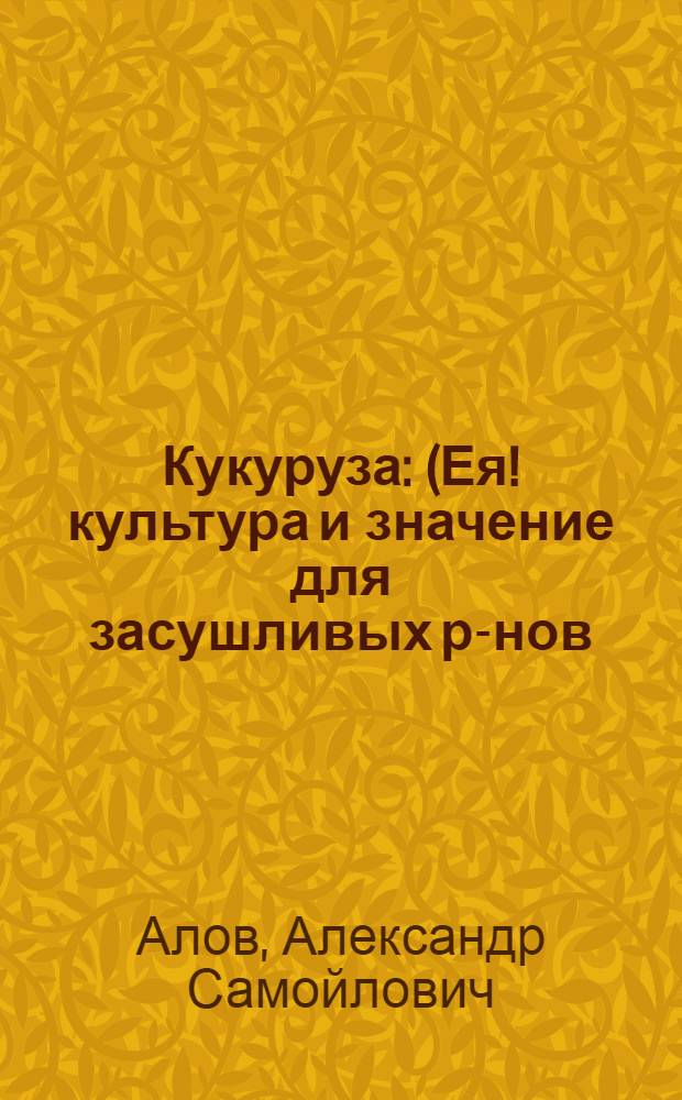 Кукуруза : (Ея ! культура и значение для засушливых р-нов)
