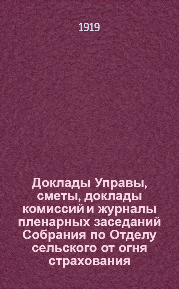 Доклады Управы, сметы, доклады комиссий и журналы пленарных заседаний Собрания по Отделу сельского от огня страхования... Первая очередная сессия 1918 года