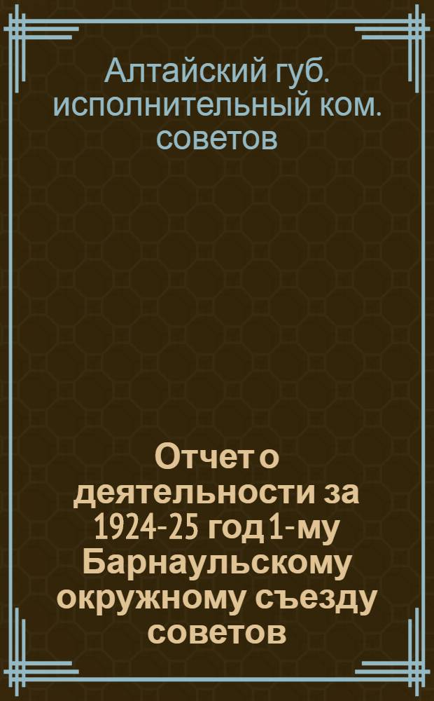Отчет о деятельности за 1924-25 год [1-му Барнаульскому окружному съезду советов]