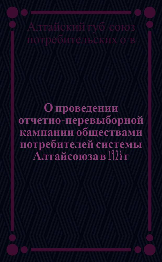 О проведении отчетно-перевыборной кампании обществами потребителей системы Алтайсоюза в 1926 г.