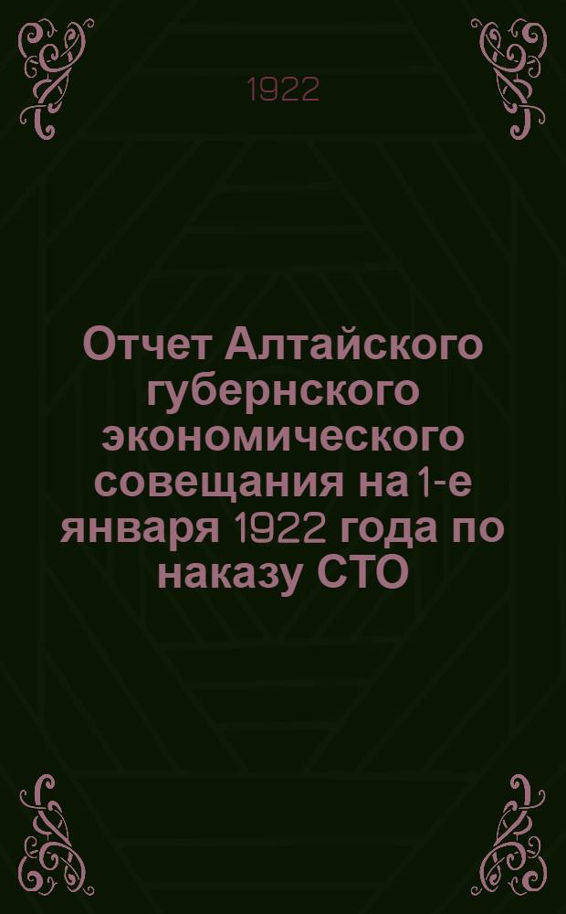 Отчет Алтайского губернского экономического совещания на 1-е января 1922 года по наказу СТО