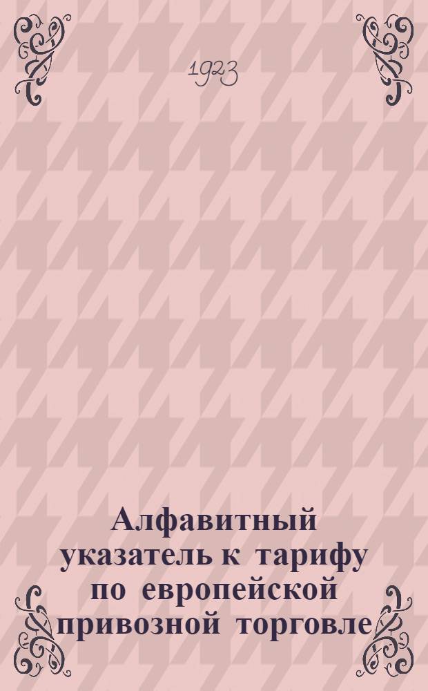 Алфавитный указатель к тарифу по европейской привозной торговле