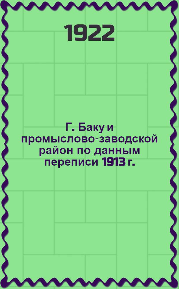 Г. Баку и промыслово-заводской район по данным переписи 1913 г.
