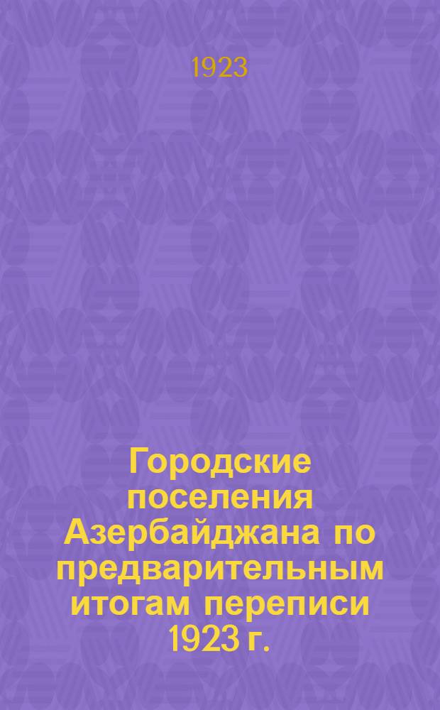 Городские поселения Азербайджана по предварительным итогам переписи 1923 г.