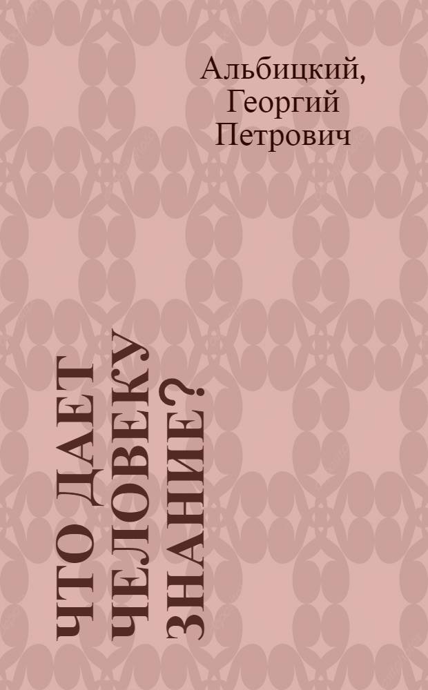 Что дает человеку знание? : Попул. лекция