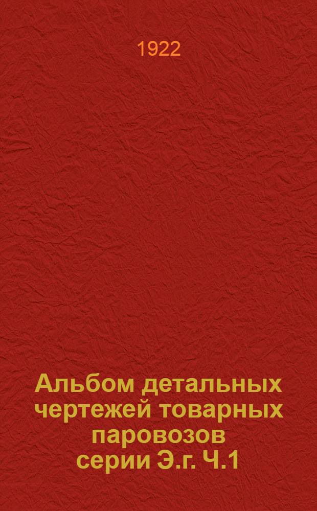 Альбом детальных чертежей товарных паровозов серии Э.г. Ч.1 : Котел