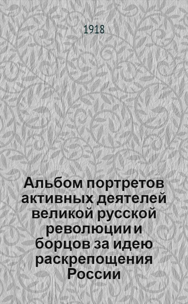 Альбом портретов активных деятелей великой русской революции и борцов за идею раскрепощения России. Февр.-март 1917 г : [С крат. биогр. Вып.3