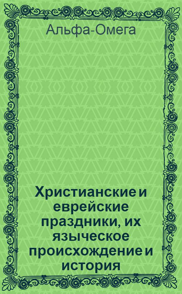 Христианские и еврейские праздники, их языческое происхождение и история : Пер. с нем. изд. 1923 г