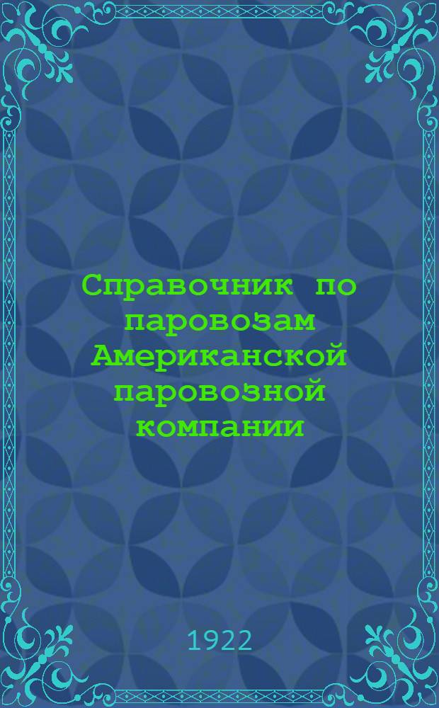 Справочник по паровозам Американской паровозной компании = Lokomotive Hand-Book compiled by American locomotive company New-Jork, U.S.A.
