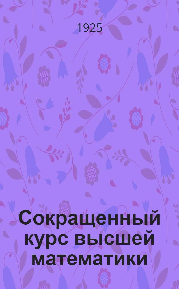 Сокращенный курс высшей математики : Курс, чит. в Азерб. политехн. ин-те на хим. отд. технол. фак., на с.-х. фак. и на естеств. отд. пед. фак. Азерб. гос. ун-та