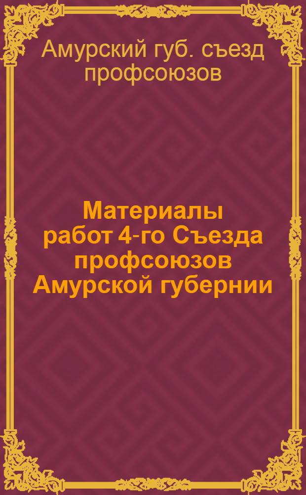 Материалы работ 4-го Съезда профсоюзов Амурской губернии : 5-9 марта 1924 г