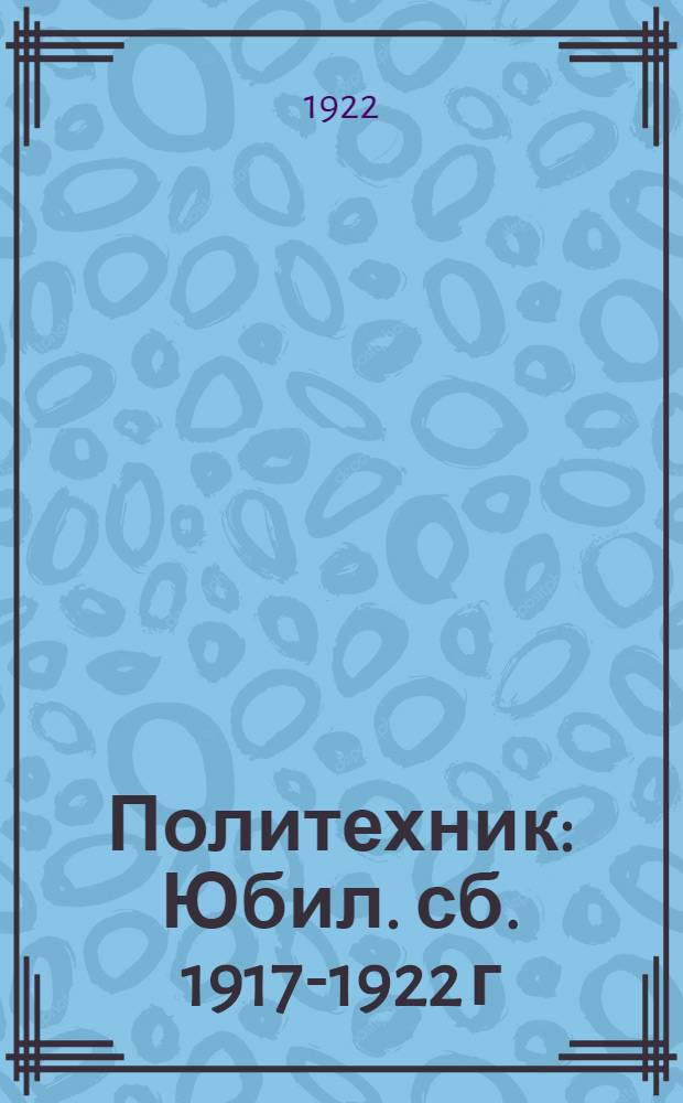 Политехник : Юбил. сб. 1917-1922 г