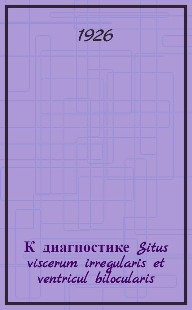 К диагностике Situs viscerum irregularis et ventricul bilocularis : Доложено с демонстрацией больной в Науч. заседании клин. конф. 20 апр. 1924 г