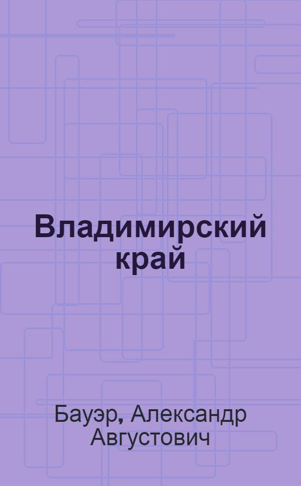 Владимирский край : Естеств.-ист. и культ.-экон. очерк состояния Владим. губ. в средине второго десятилетия XX в