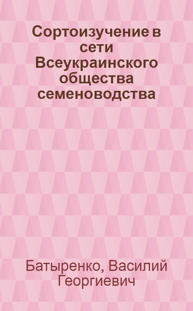 Сортоизучение в сети Всеукраинского общества семеноводства : (Программа работ)