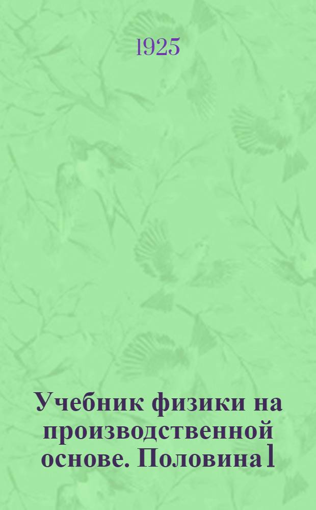 Учебник физики на производственной основе. Половина 1 : (Механика - твердые тела, жидкости, газы - теплота)