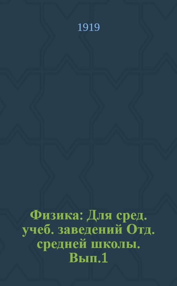 Физика : Для сред. учеб. заведений Отд. средней школы. Вып.1 : (Введение ; Общие механические понятия ; Твердые тела, жидкости и газы ; Основные сведения из химии ; Теплота ; Основные сведения из метеорологии)