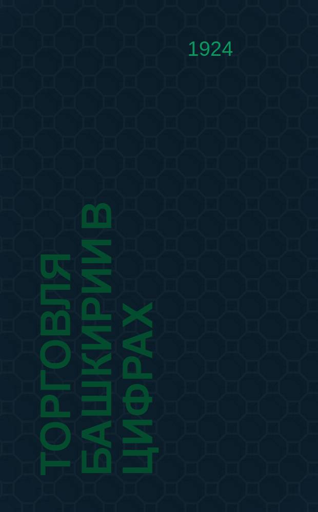 Торговля Башкирии в цифрах : Материалы к Пленуму Башк. обл. ком. РКП(б) 21 февр. 1924 г