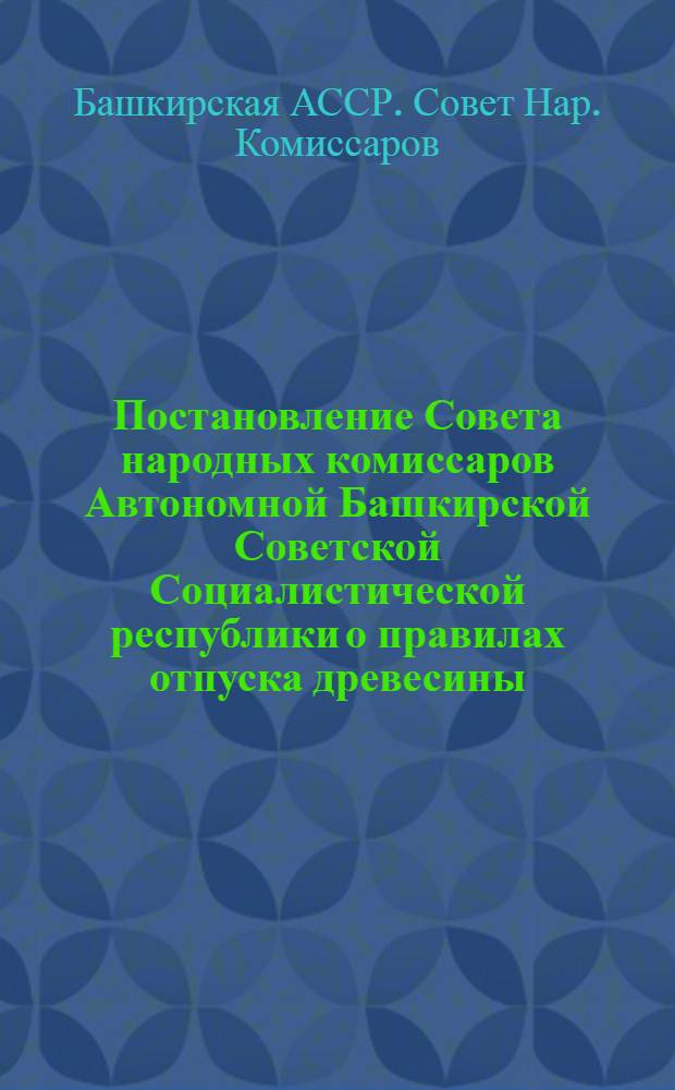 Постановление Совета народных комиссаров Автономной Башкирской Советской Социалистической республики [о правилах отпуска древесины]