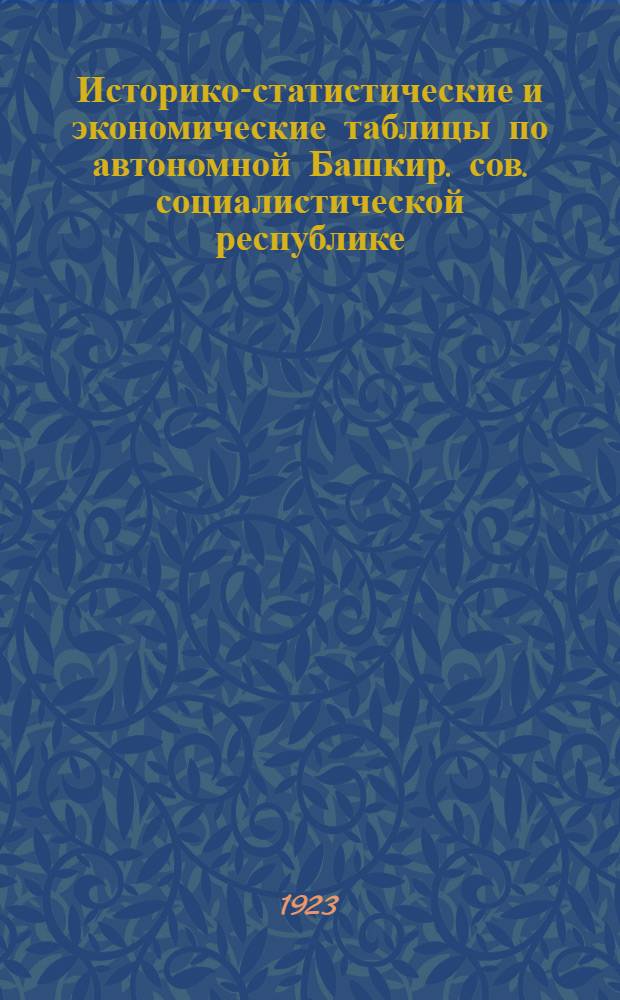 Историко-статистические и экономические таблицы по автономной Башкир. сов. социалистической республике