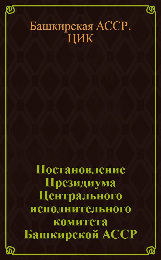 Постановление Президиума Центрального исполнительного комитета Башкирской АССР: Об утверждении положения о ревизионных комиссиях при волостных исполнительных комитетах; Положение о ревизионных комиссиях при волостных исполнительных комитетах; Постановление Центрального исполнительного комитета Башкирской АСР об утверждениии положения о ревизионных комиссиях при сельских советах; Положение о ревизионных комиссиях при сельских советах