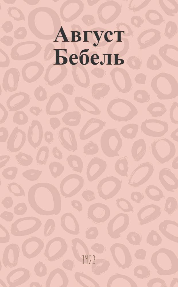 Август Бебель : Сб. ст. к десятилетию со дня его смерти