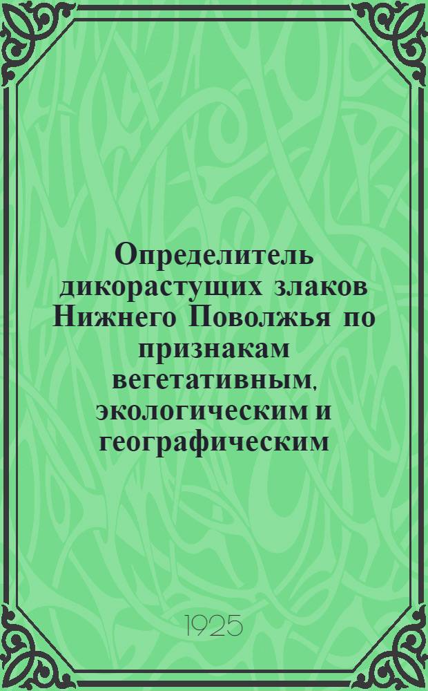 Определитель дикорастущих злаков Нижнего Поволжья по признакам вегетативным, экологическим и географическим