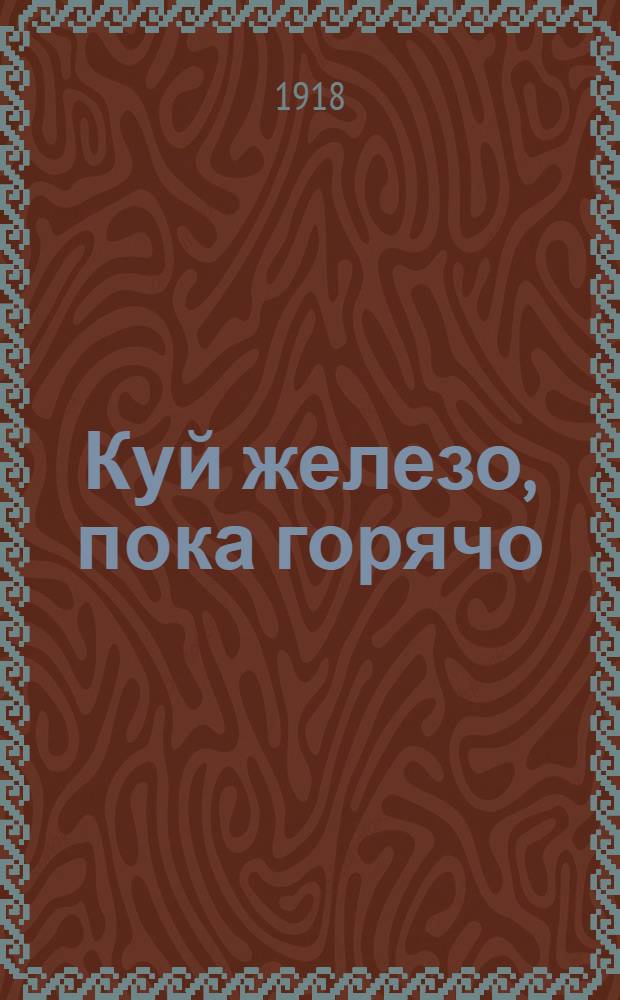Куй железо, пока горячо : Пролетар. басни