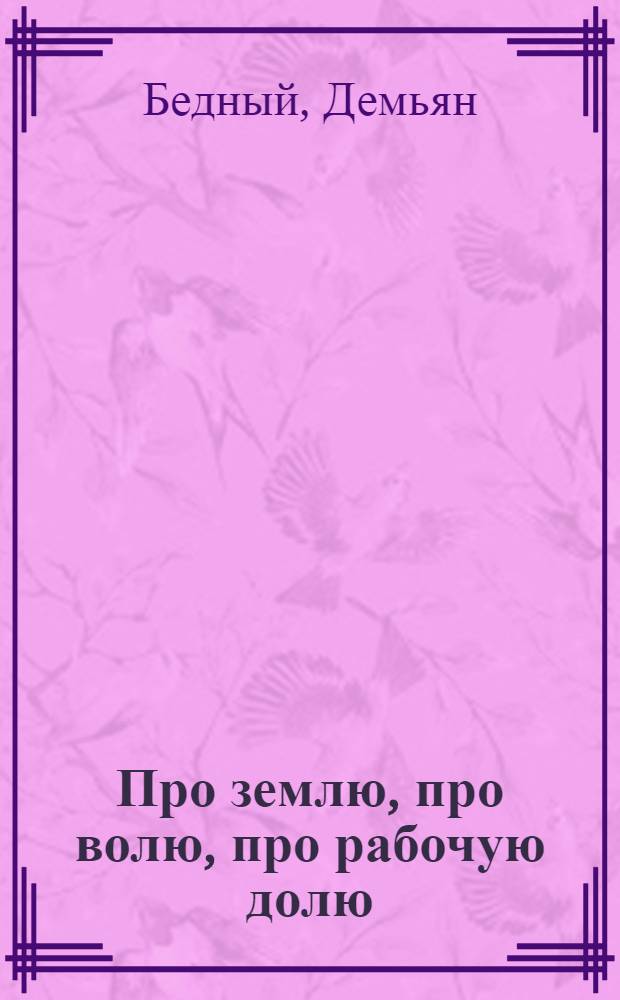 Про землю, про волю, про рабочую долю : Повесть в 5 ч
